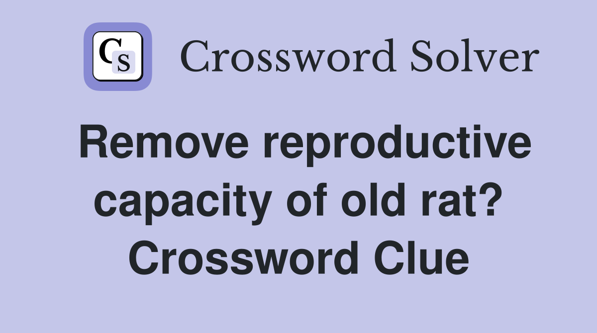 Remove reproductive capacity of old rat? Crossword Clue