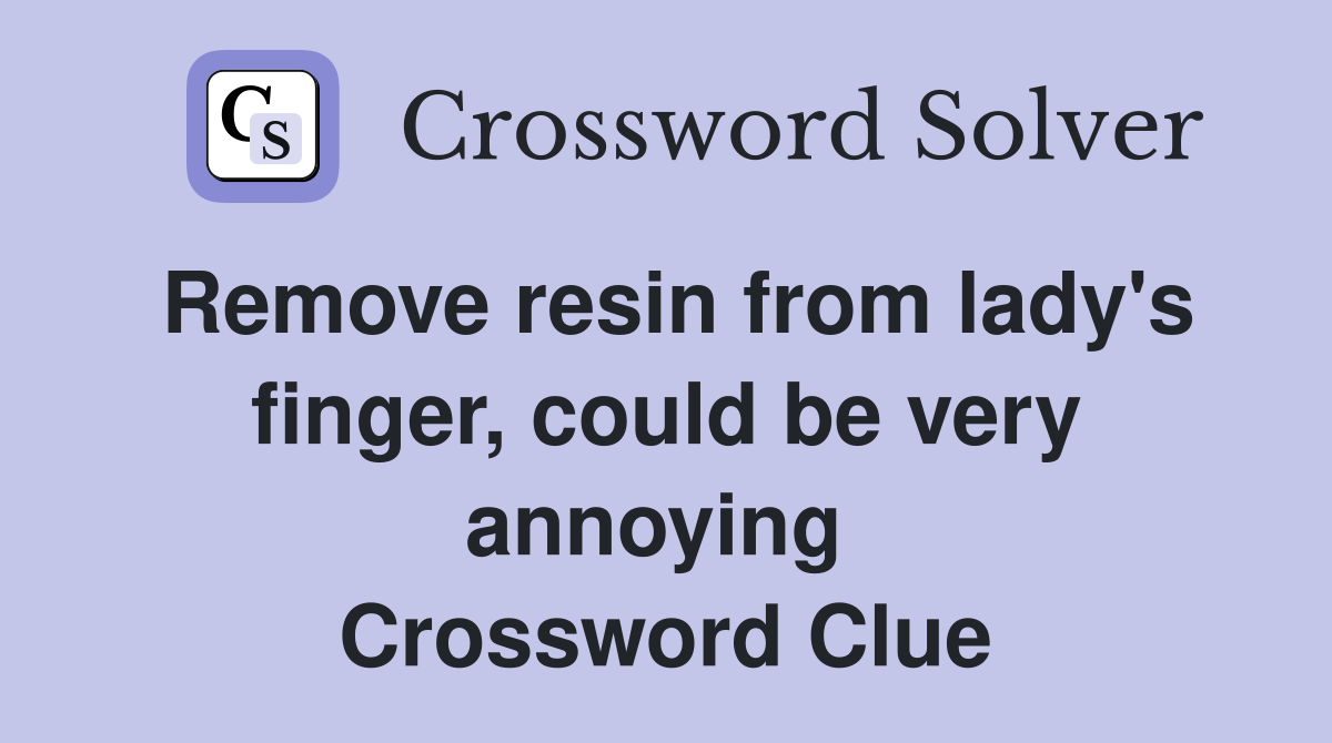 Remove resin from lady's finger, could be very annoying  Crossword Clue