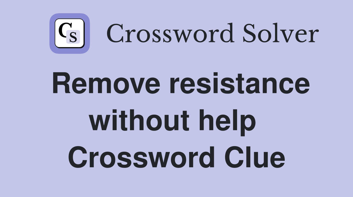 Remove resistance without help  Crossword Clue