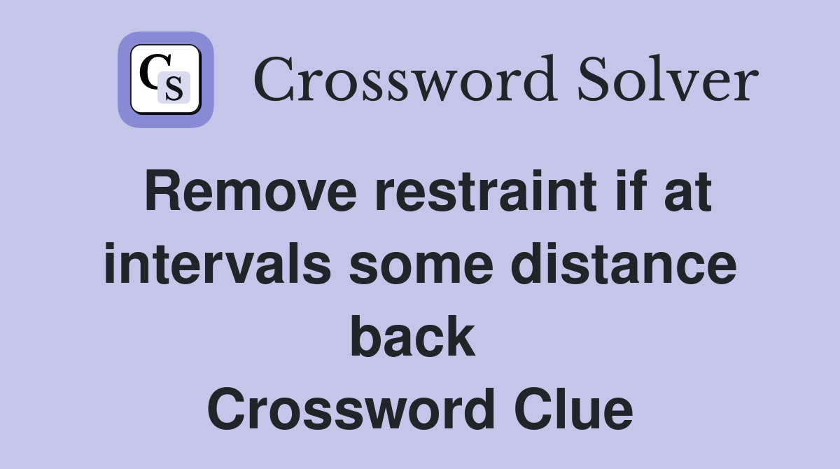 Remove restraint if at intervals some distance back  Crossword Clue