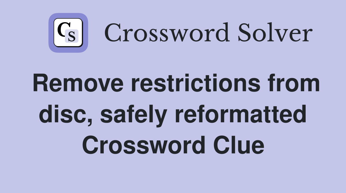Remove restrictions from disc, safely reformatted Crossword Clue