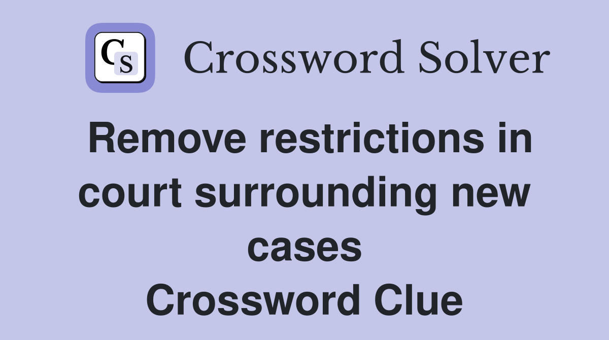 Remove restrictions in court surrounding new cases Crossword Clue