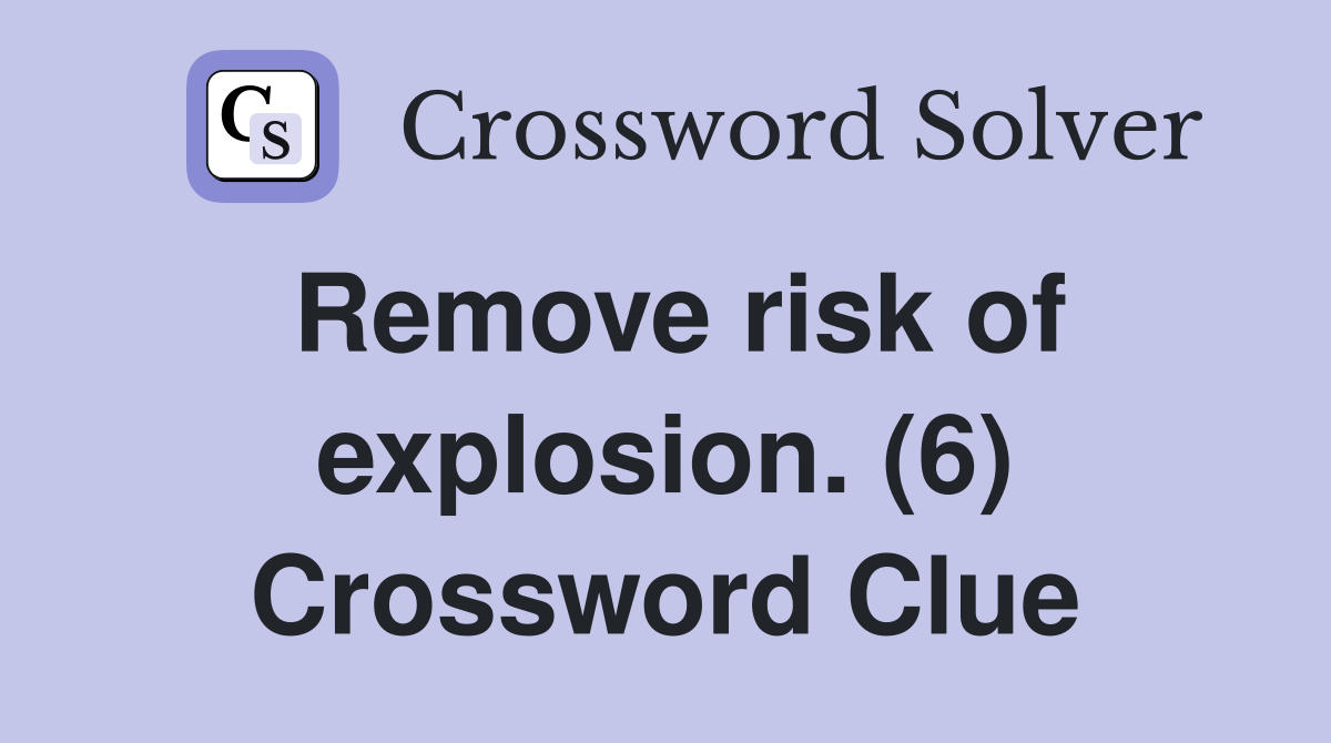 Remove risk of explosion. (6) Crossword Clue