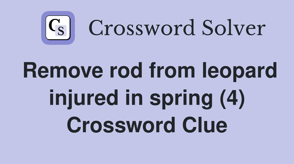 Remove rod from leopard injured in spring (4) Crossword Clue