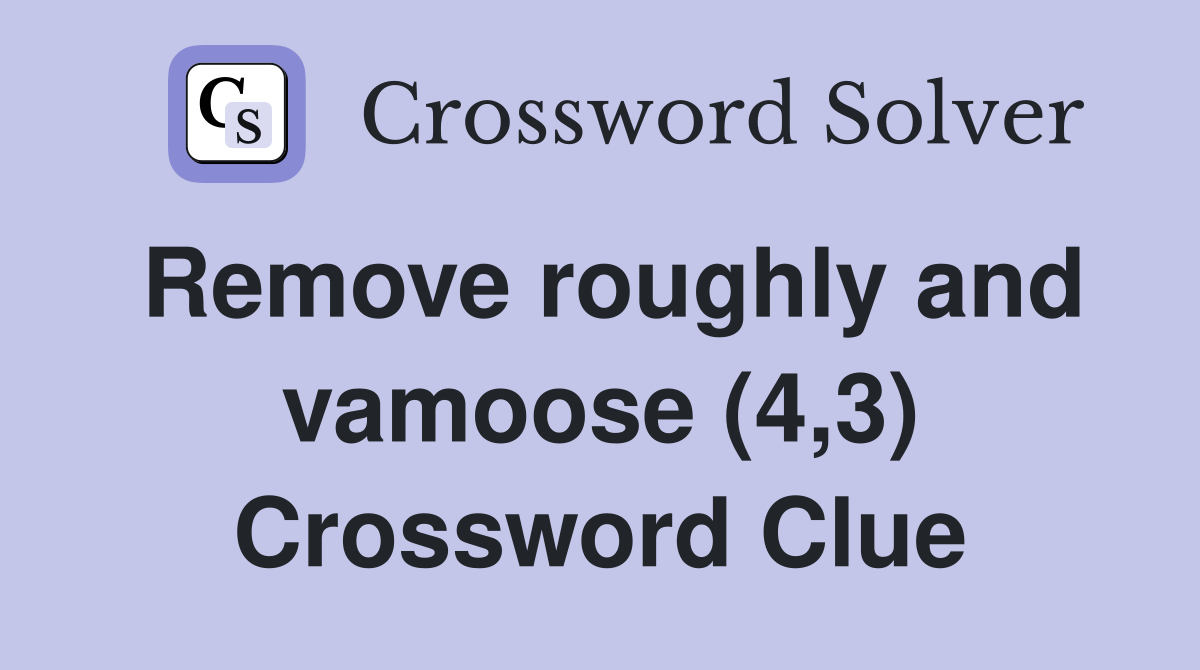 Remove roughly and vamoose (4,3) Crossword Clue
