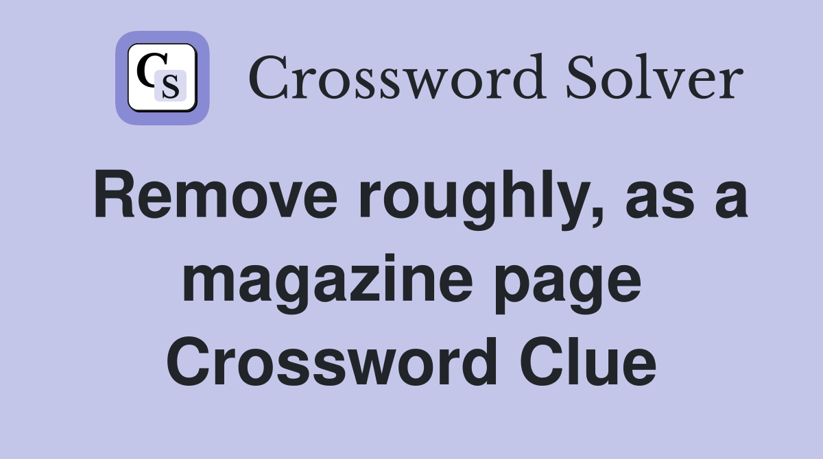 Remove roughly, as a magazine page Crossword Clue