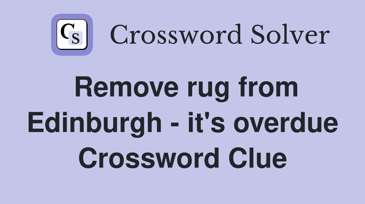 Remove rug from Edinburgh - it's overdue Crossword Clue