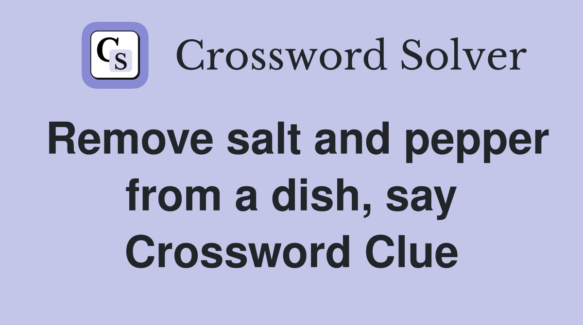 Remove salt and pepper from a dish, say Crossword Clue