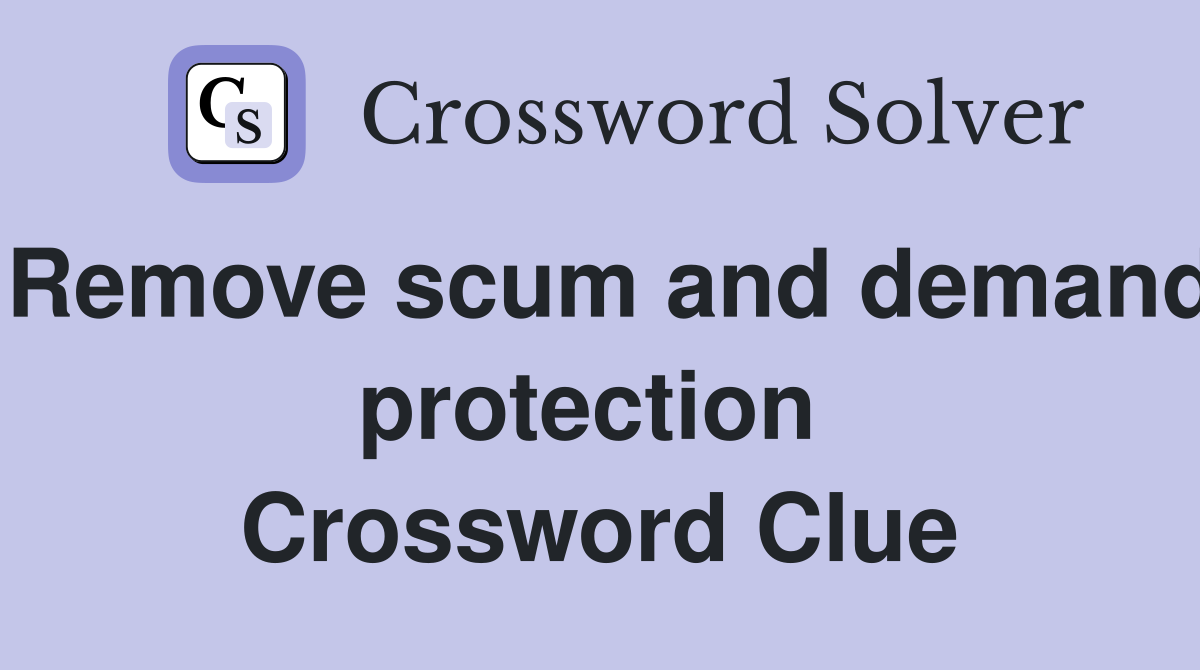 Remove scum and demand protection  Crossword Clue