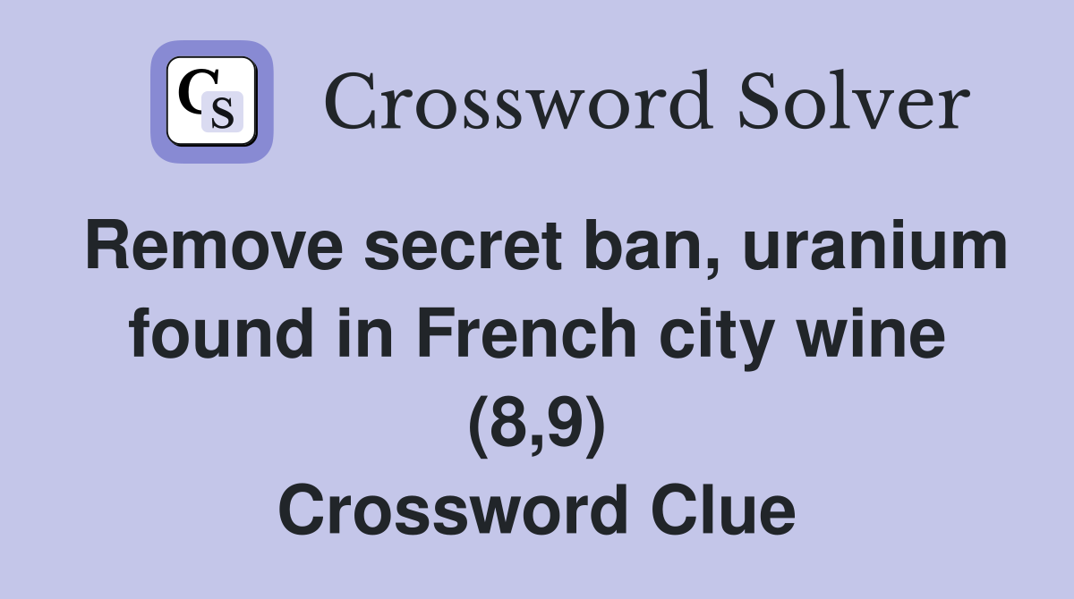 Remove secret ban, uranium found in French city wine (8,9) Crossword Clue