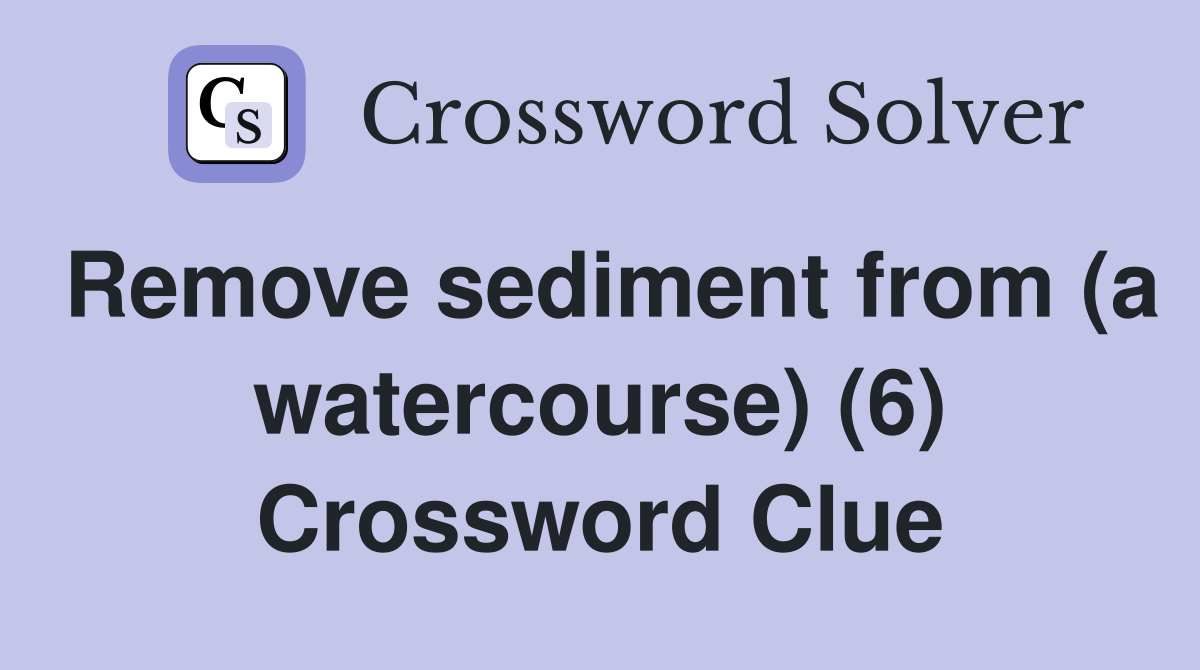 Remove sediment from (a watercourse) (6) Crossword Clue