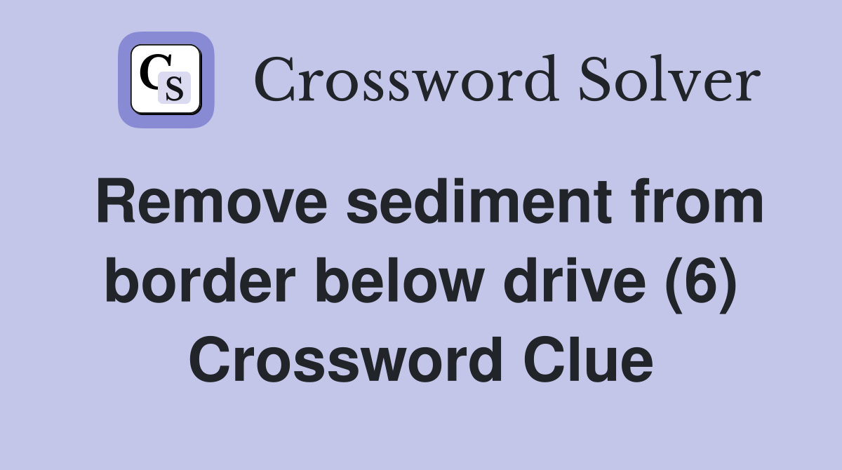 Remove sediment from border below drive (6) Crossword Clue