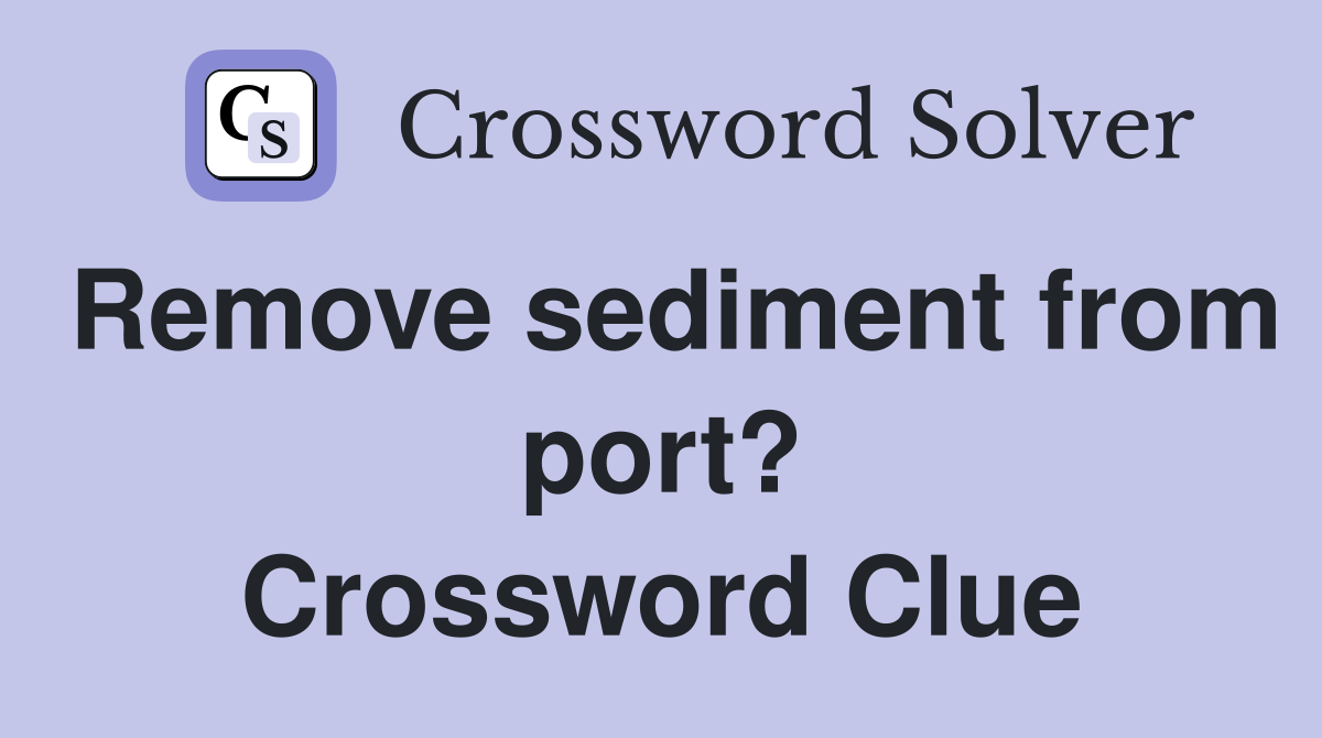 Remove sediment from port? Crossword Clue