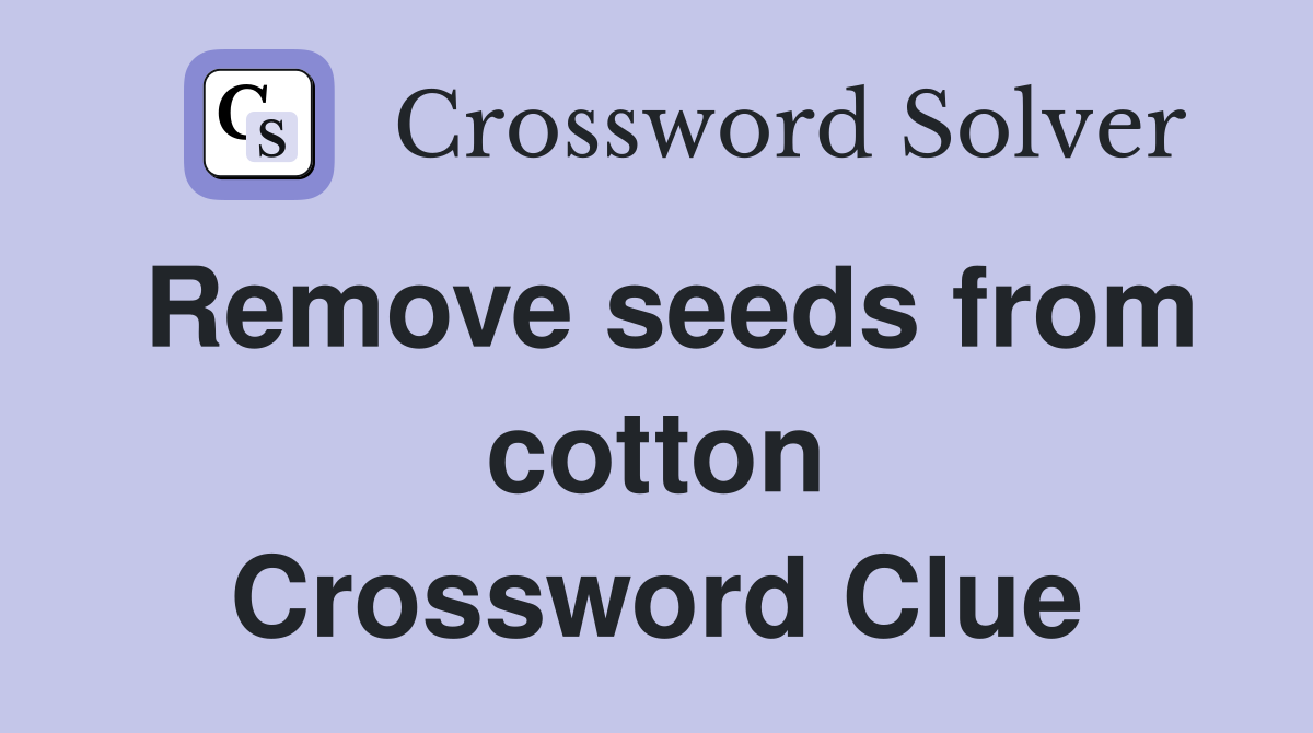 Remove seeds from cotton Crossword Clue