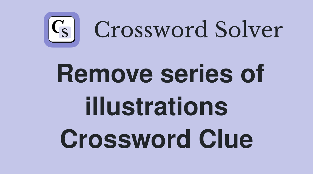 Remove series of illustrations Crossword Clue