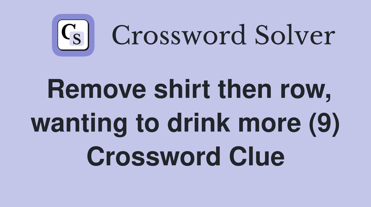 Remove shirt then row, wanting to drink more (9) Crossword Clue