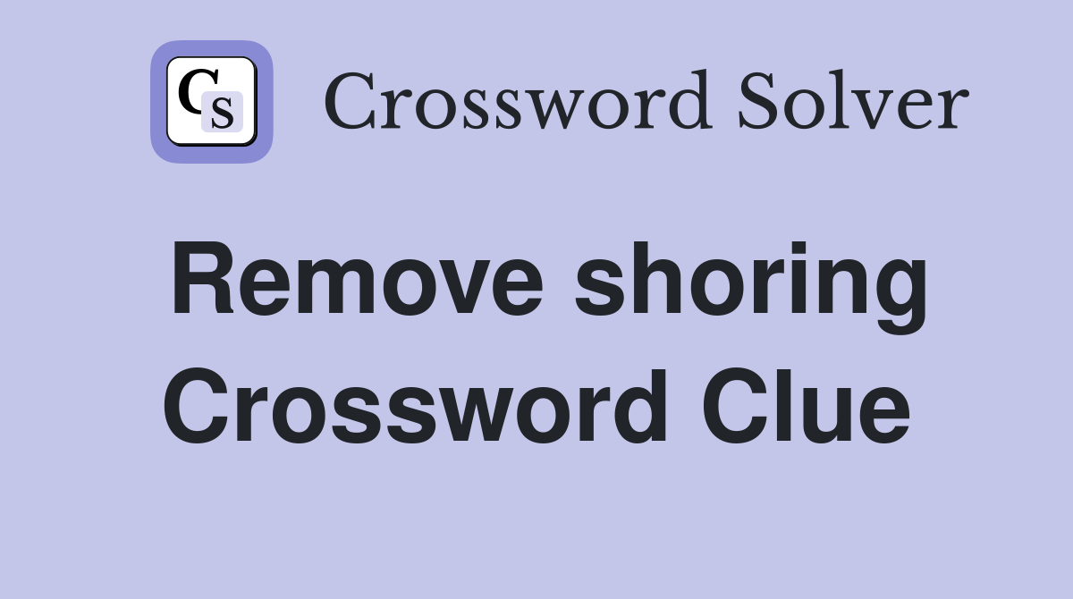 Remove shoring Crossword Clue