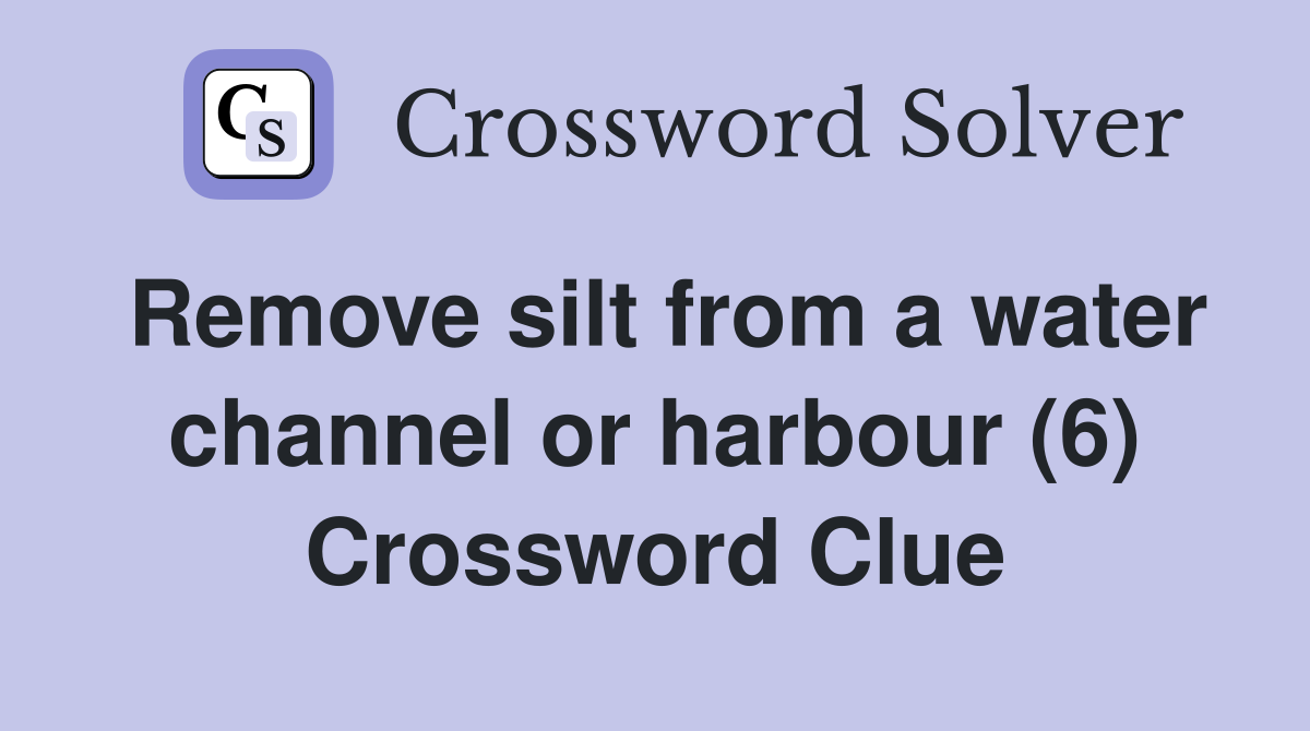 Remove silt from a water channel or harbour (6) Crossword Clue