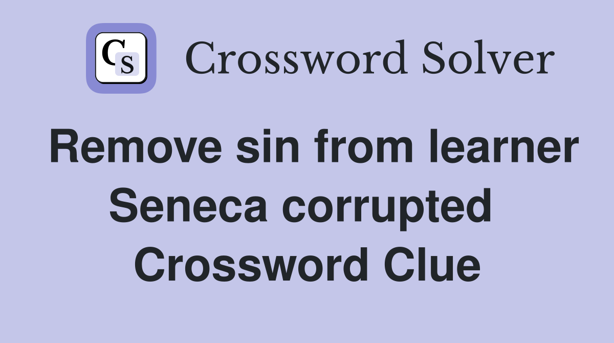 Remove sin from learner Seneca corrupted  Crossword Clue