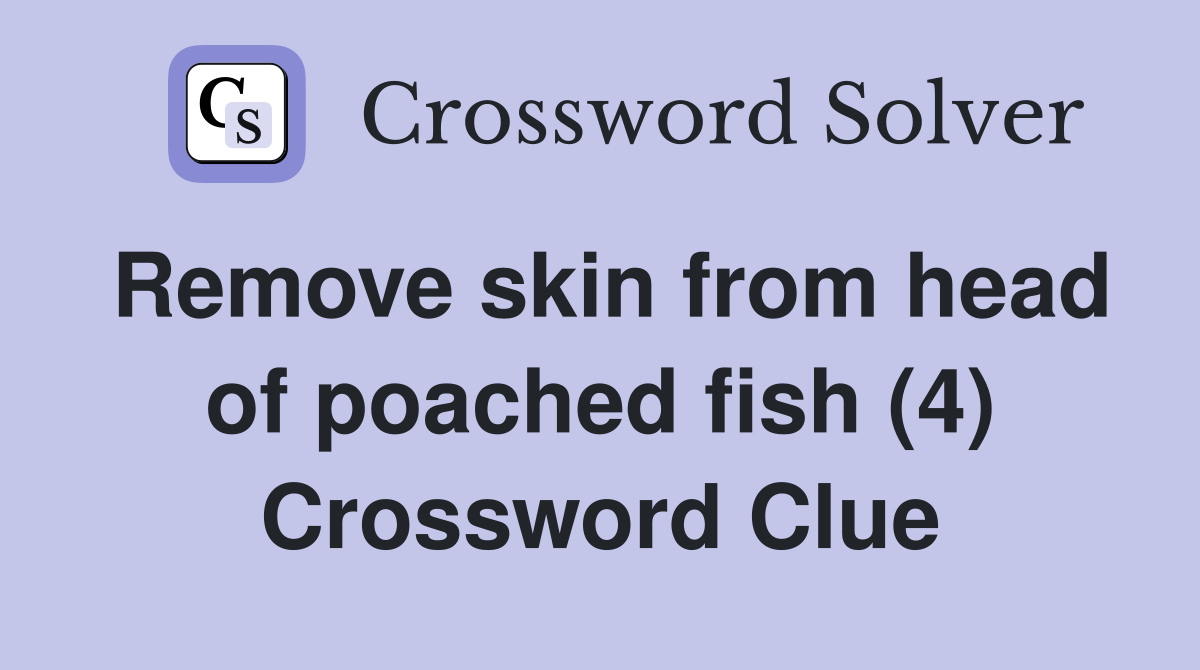 Remove skin from head of poached fish (4) Crossword Clue