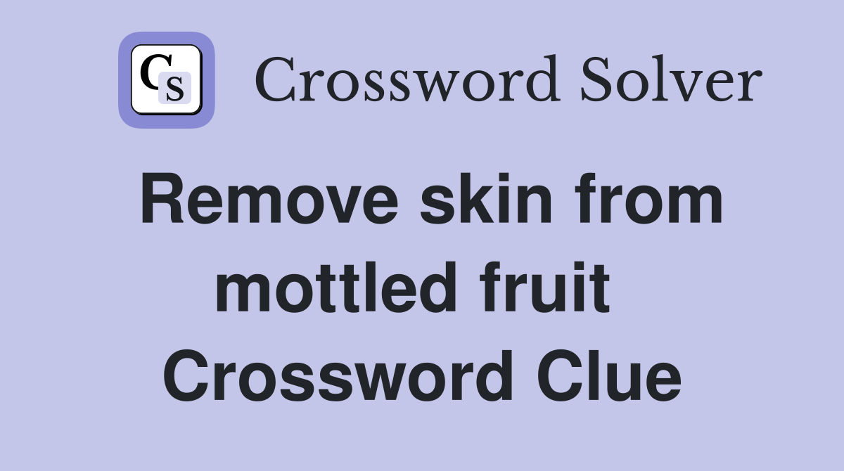 Remove skin from mottled fruit  Crossword Clue