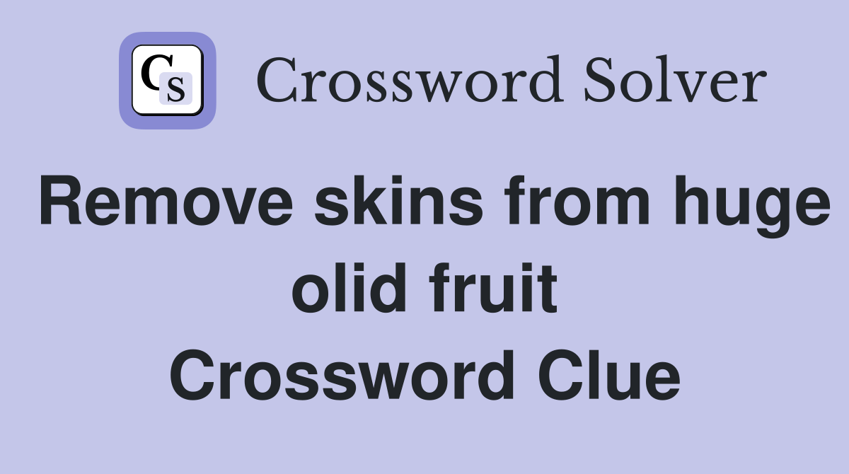 Remove skins from huge olid fruit Crossword Clue