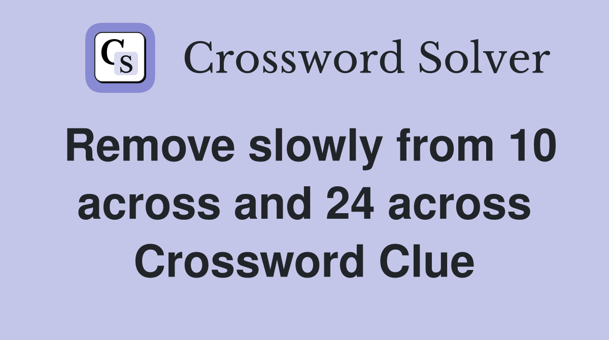 Remove slowly from 10 across and 24 across Crossword Clue