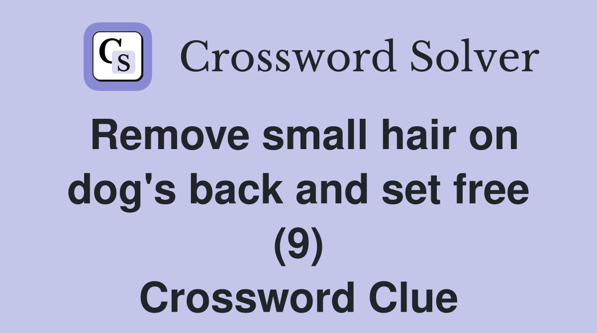 Remove small hair on dog's back and set free (9) Crossword Clue
