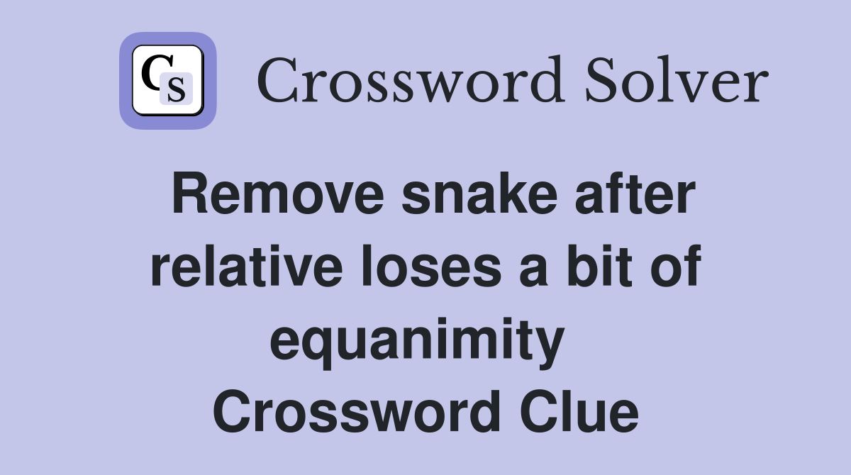 Remove snake after relative loses a bit of equanimity  Crossword Clue