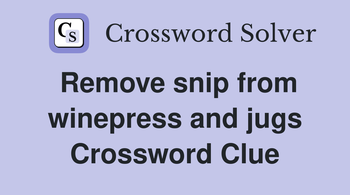 Remove snip from winepress and jugs Crossword Clue