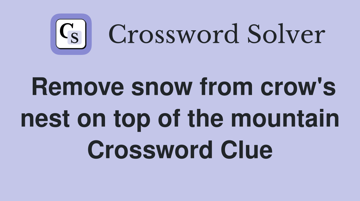 Remove snow from crow's nest on top of the mountain Crossword Clue