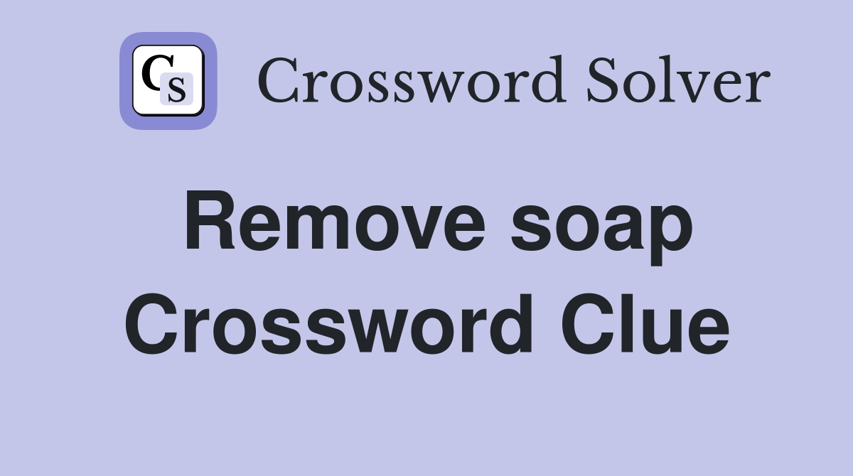 Remove soap Crossword Clue