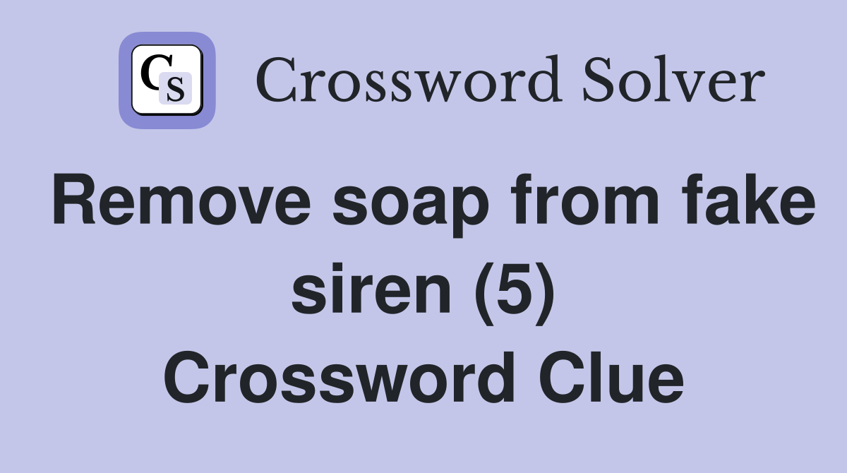 Remove soap from fake siren (5) Crossword Clue