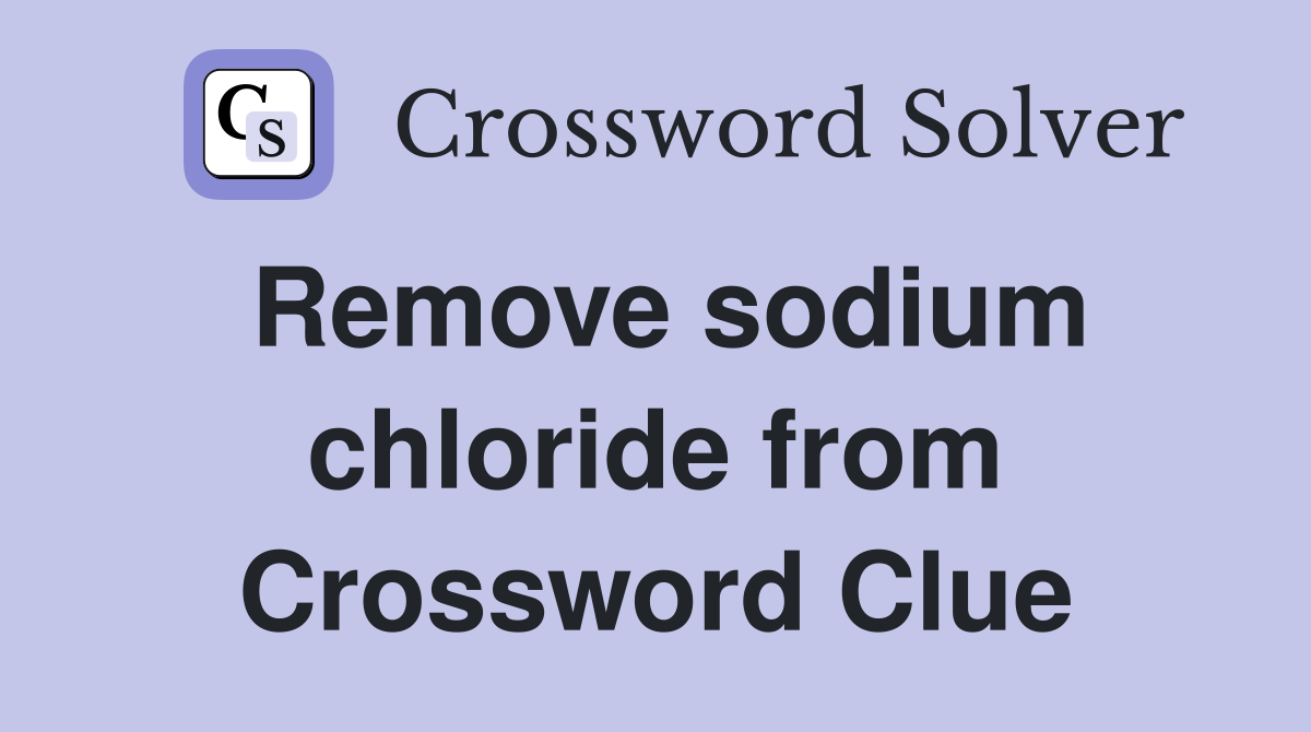 Remove sodium chloride from Crossword Clue