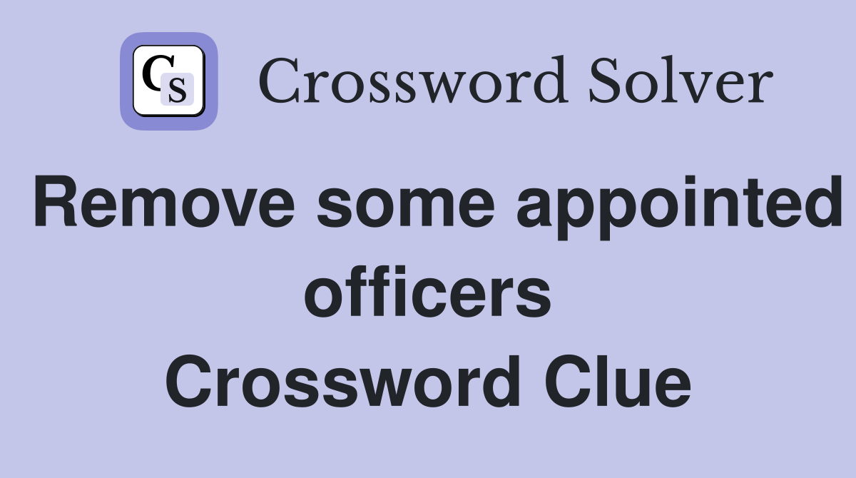 Remove some appointed officers Crossword Clue