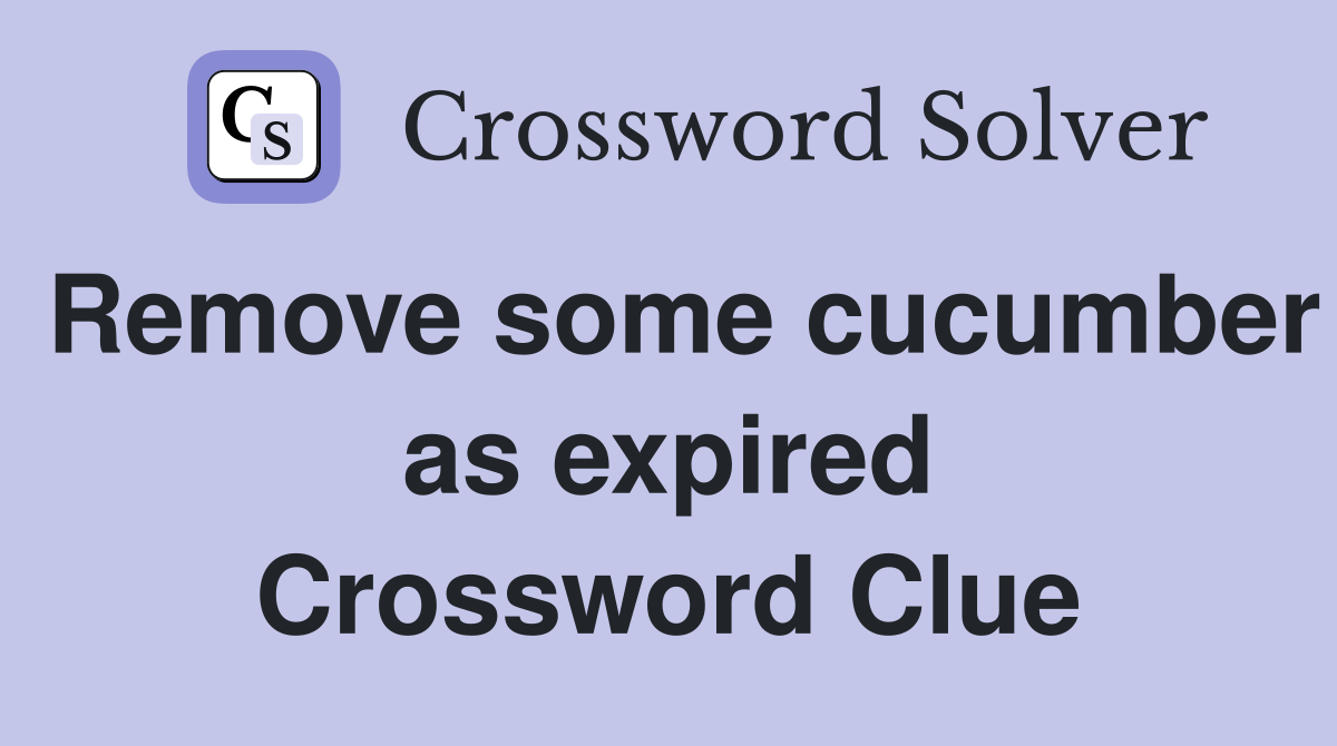 Remove some cucumber as expired Crossword Clue