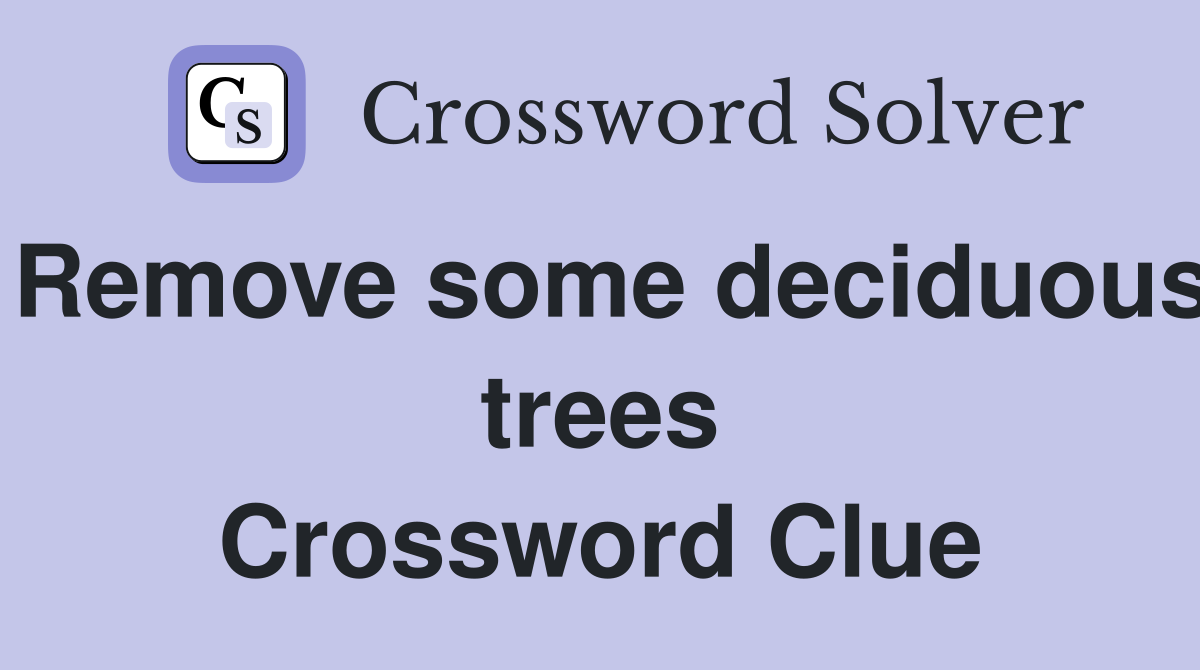 Remove some deciduous trees Crossword Clue