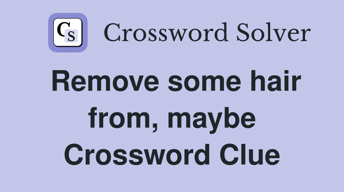 Remove some hair from, maybe Crossword Clue