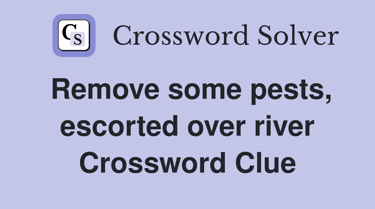 Remove some pests, escorted over river Crossword Clue