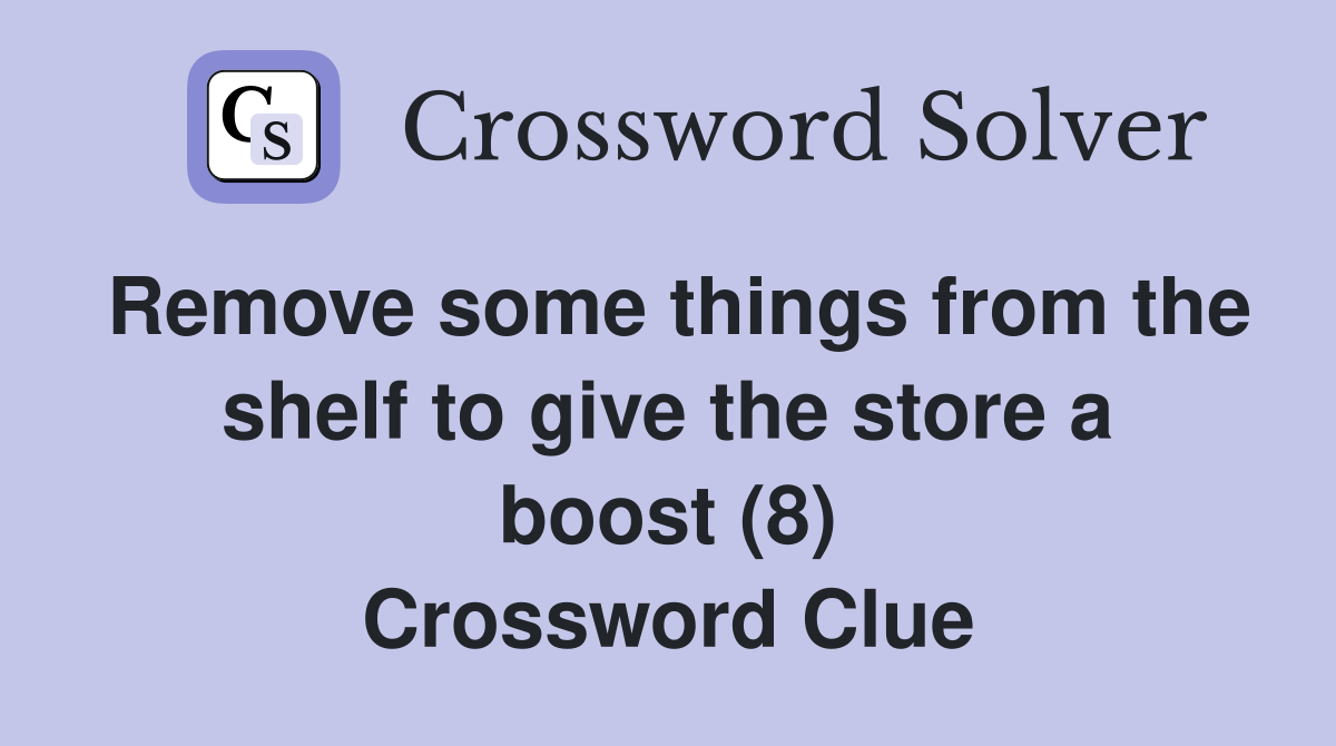 Remove some things from the shelf to give the store a boost (8) Crossword Clue