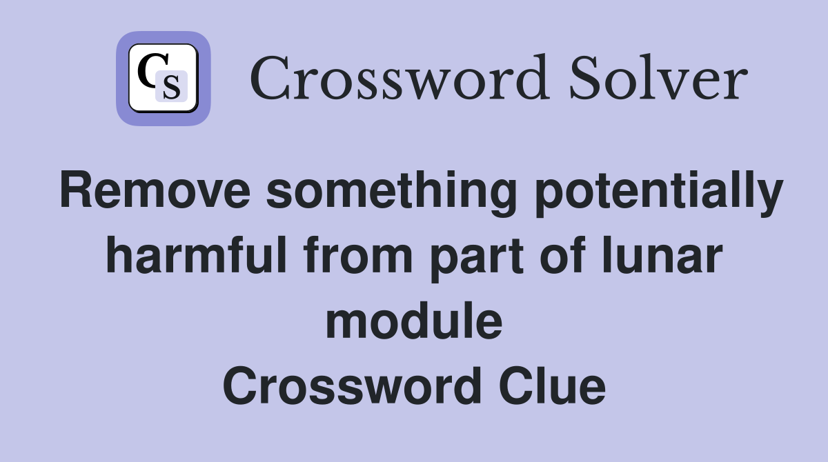 Remove something potentially harmful from part of lunar module Crossword Clue