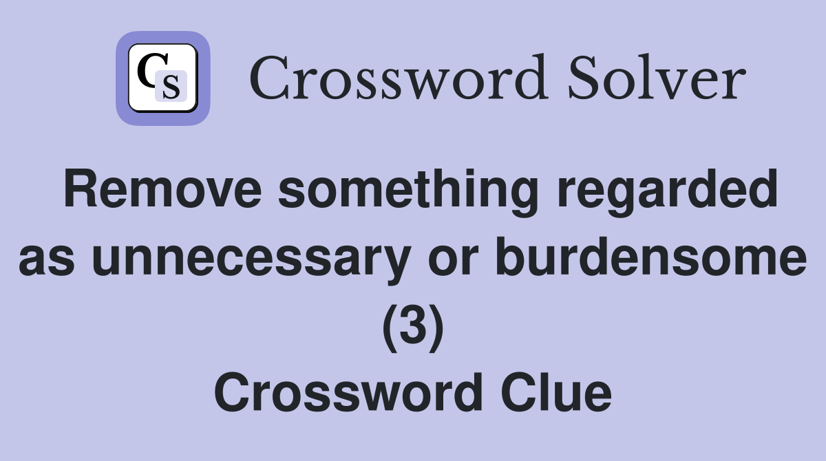 Remove something regarded as unnecessary or burdensome (3) Crossword Clue