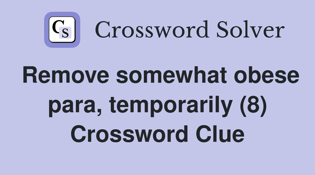 Remove somewhat obese para, temporarily (8) Crossword Clue