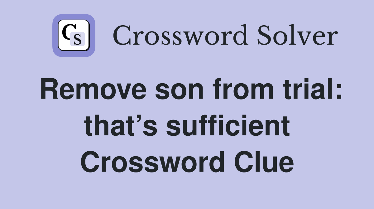 Remove son from trial: that’s sufficient Crossword Clue