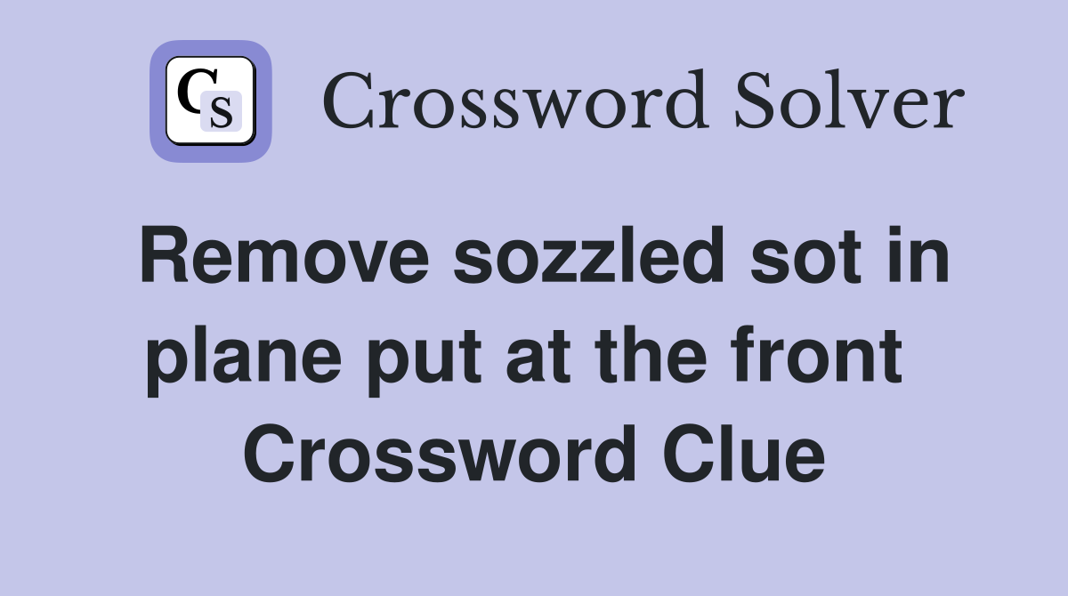 Remove sozzled sot in plane put at the front  Crossword Clue