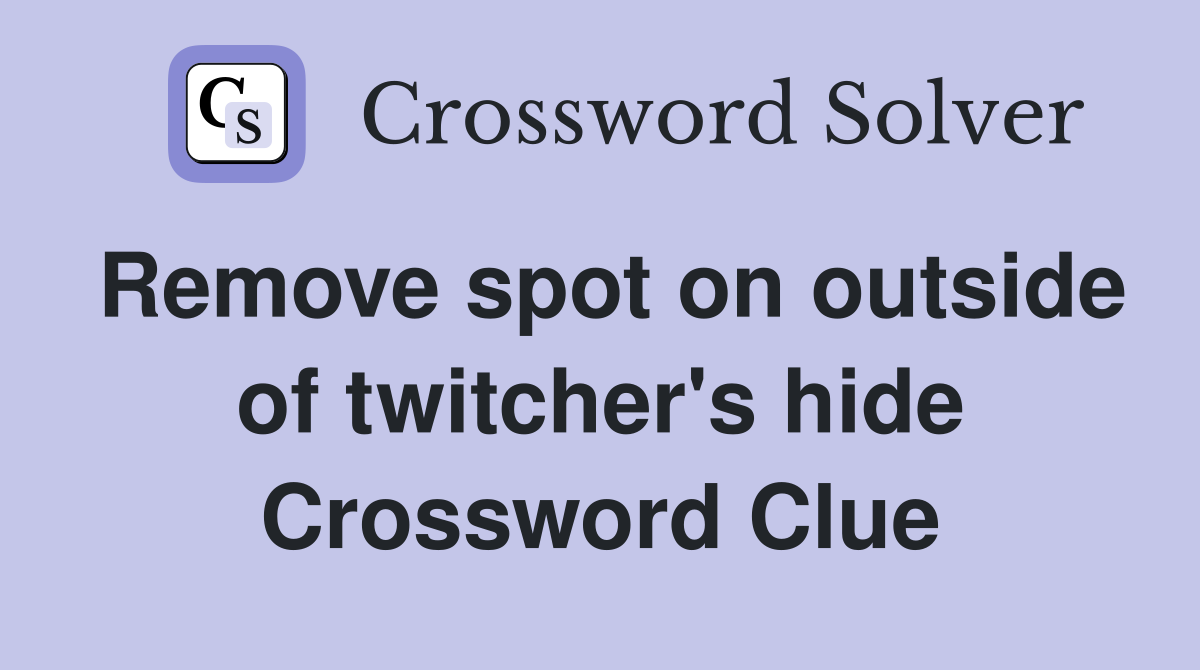 Remove spot on outside of twitcher's hide Crossword Clue