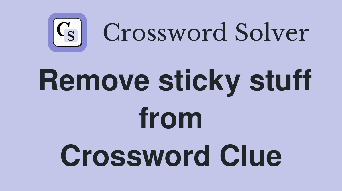 Remove sticky stuff from Crossword Clue