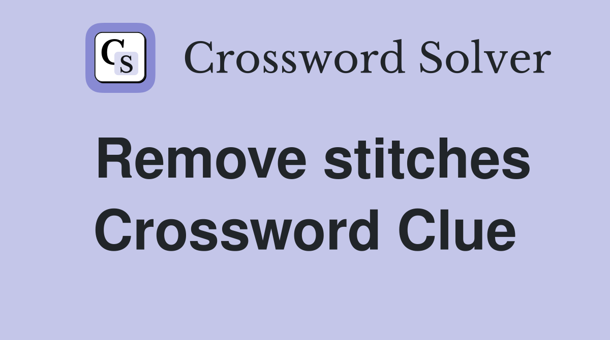Remove stitches Crossword Clue