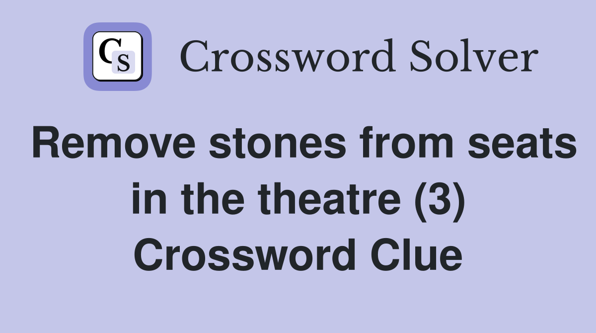 Remove stones from seats in the theatre (3) Crossword Clue