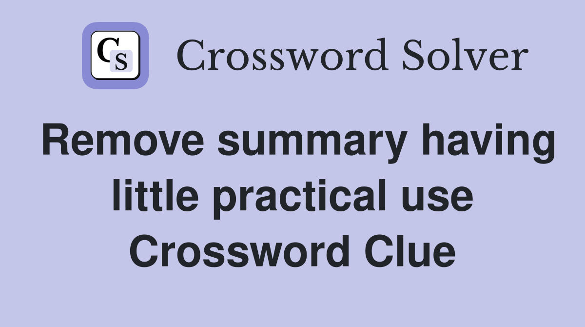 Remove summary having little practical use Crossword Clue